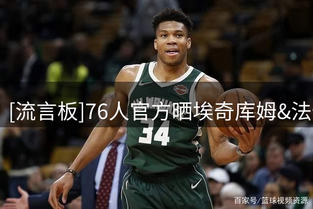 [流言板]76人官方晒埃奇库姆&法伊隆训练照：整个夏天我们的感受